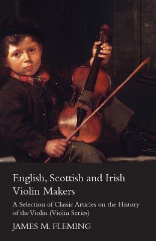 Kniha English, Scottish and Irish Violin Makers - A Selection of Classic Articles on the History of the Violin (Violin Series) James M. Fleming