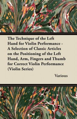 Carte The Technique of the Left Hand for Violin Performance - A Selection of Classic Articles on the Positioning of the Left Hand, Arm, Fingers and Thumb Fo Various