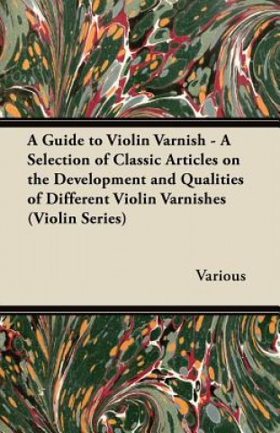 Carte A Guide to Violin Varnish - A Selection of Classic Articles on the Development and Qualities of Different Violin Varnishes (Violin Series) Various