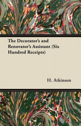Carte The Decorator's and Renovator's Assistant (Six Hundred Receipts) - Rules and Instructions For Mixing, Preparing, and Using Dyes, Stains, Oil and Water H. Atkinson