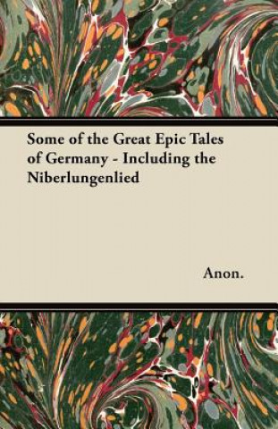 Carte Some of the Great Epic Tales of Germany - Including the Niberlungenlied Anon
