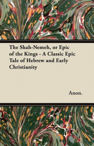 Carte The Shah-Nemeh, or Epic of the Kings - A Classic Epic Tale of Hebrew and Early Christianity Anon