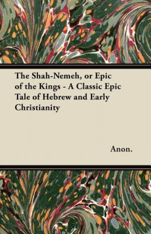 Knjiga The Shah-Nemeh, or Epic of the Kings - A Classic Epic Tale of Hebrew and Early Christianity Anon