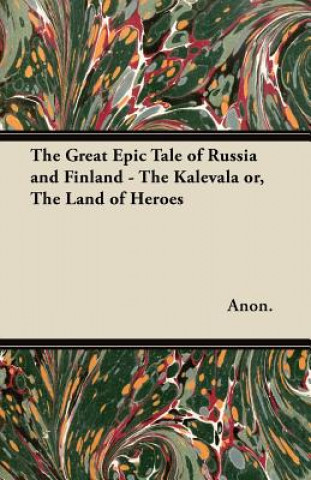 Kniha The Great Epic Tale of Russia and Finland - The Kalevala or, The Land of Heroes Anon