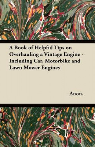 Kniha A Book of Helpful Tips on Overhauling a Vintage Engine - Including Car, Motorbike and Lawn Mower Engines Anon