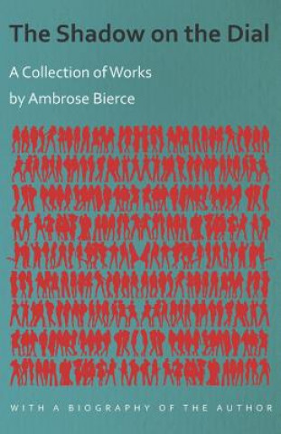 Carte The Shadow on the Dial - A Collection of Works by Ambrose Bierce with a Biography of the Author Ambrose Bierce