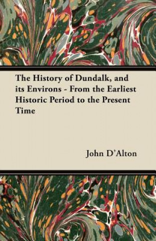 Книга The History of Dundalk, and its Environs - From the Earliest Historic Period to the Present Time John D'Alton