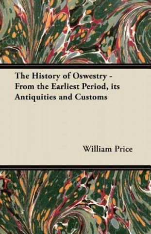 Книга The History of Oswestry - From the Earliest Period, its Antiquities and Customs William Price