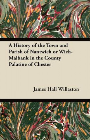 Carte A History of the Town and Parish of Nantwich or Wich-Malbank in the County Palatine of Chester James Hall Willaston