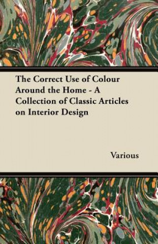 Książka The Correct Use of Colour Around the Home - A Collection of Classic Articles on Interior Design Various