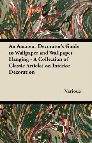 Buch An Amateur Decorator's Guide to Wallpaper and Wallpaper Hanging - A Collection of Classic Articles on Interior Decoration Various