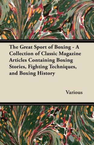 Könyv The Great Sport of Boxing - A Collection of Classic Magazine Articles Containing Boxing Stories, Fighting Techniques, and Boxing History Various