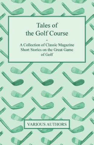 Könyv Tales of the Golf Course - A Collection of Classic Magazine Short Stories on the Great Game of Golf Various