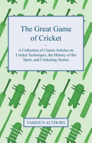 Książka The Great Game of Cricket - A Collection of Classic Articles on Cricket Techniques, the History of the Sport, and Cricketing Stories Various