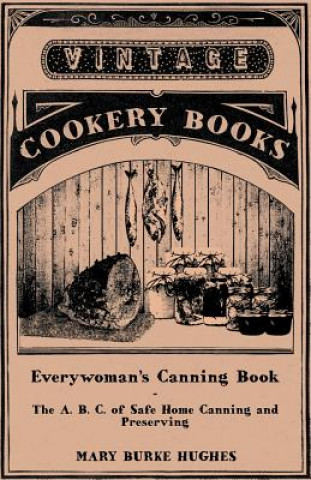 Könyv Everywoman's Canning Book - The A. B. C. of Safe Home Canning and Preserving Mary Burke Hughes