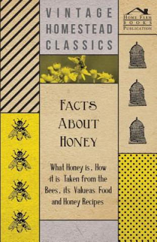 Книга Facts about Honey - What Honey is, How it is Taken from the Bees, Its Value as Food and Honey Recipes Anon