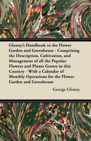 Książka Glenny's Handbook to the Flower Garden and Greenhouse - Comprising the Description, Cultivation, and Management of all the Popular Flowers and Plants  George Glenny