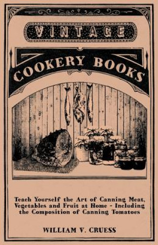 Kniha Teach Yourself the Art of Canning Meat, Vegetables and Fruit at Home - Including the Composition of Canning Tomatoes William V. Cruess