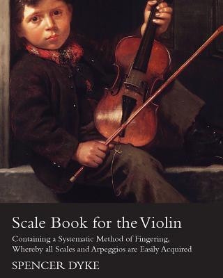 Carte Scale Book for the Violin - Containing a Systematic Method of Fingering, Whereby All Scales and Arpeggios are Easily Acquired Spencer Dyke