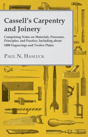 Carte Cassell's Carpentry and Joinery - Comprising Notes on Materials, Processes, Principles, and Practice, Including About 1000 Engravings and Twelve Plate Paul N. Hasluck