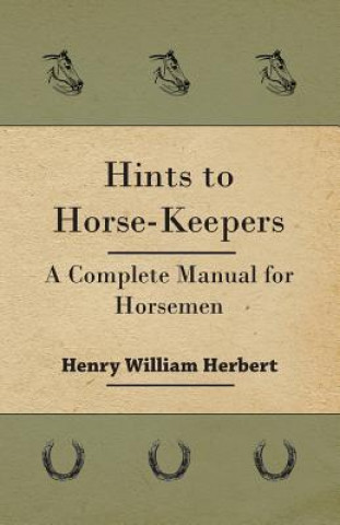Könyv Hints to Horse-Keepers - A Complete Manual for Horsemen Henry William Herbert