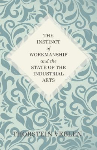 Livre Instinct of Workmanship and the State of the Industrial Arts Thorstein Veblen