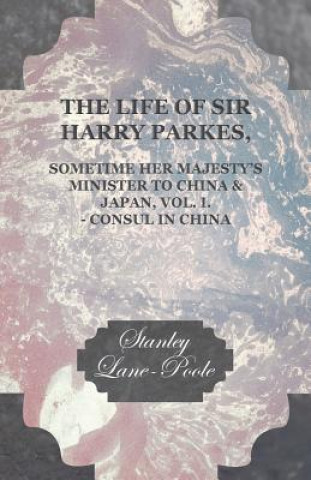 Carte The Life of Sir Harry Parkes, Sometime Her Majesty's Minister to China & Japan, Vol. I. - Consul in China Stanley Lane-Poole