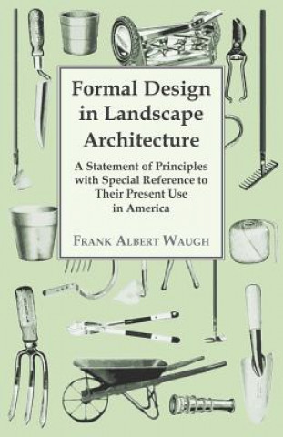 Kniha Formal Design in Landscape Architecture - A Statement of Principles with Special Reference to Their Present Use in America Frank Albert Waugh