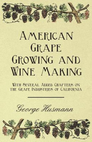 Carte American Grape Growing and Wine Making - With Several Added Chapters on the Grape Industries of California George Husmann