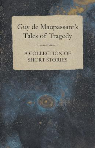 Książka Guy de Maupassant's Tales of Tragedy - A Collection of Short Stories Guy De Maupassant