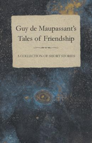 Könyv Guy de Maupassant's Tales of Friendship - A Collection of Short Stories Guy De Maupassant