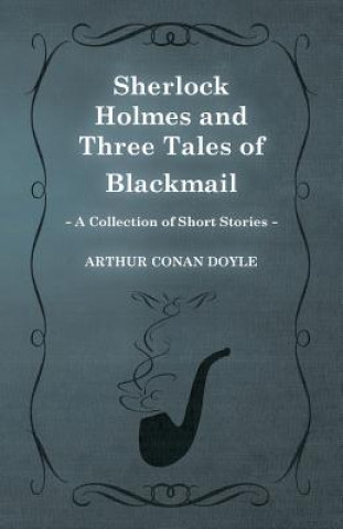 Könyv Sherlock Holmes and Three Tales of Blackmail (a Collection of Short Stories) Arthur Conan Doyle