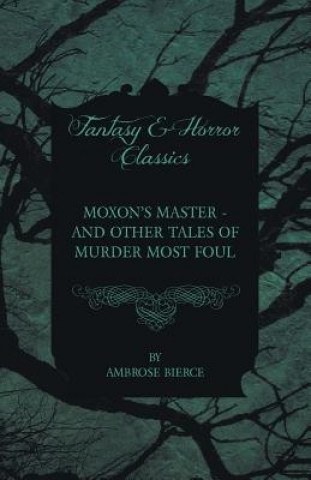 Könyv Moxon's Master - And Other Tales of Murder Most Foul Ambrose Bierce