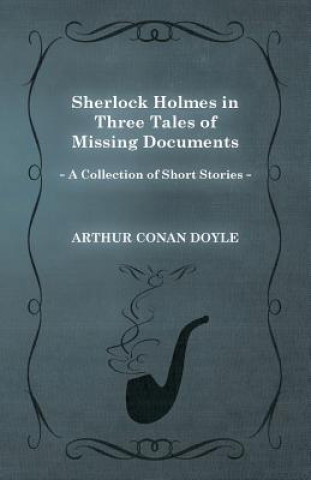 Könyv Sherlock Holmes in Three Tales of Missing Documents (A Collection of Short Stories) Arthur Conan Doyle