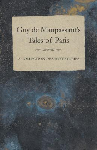 Книга Guy de Maupassant's Tales of Paris - A Collection of Short Stories Guy De Maupassant