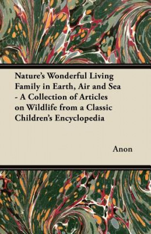 Kniha Nature's Wonderful Living Family in Earth, Air and Sea - A Collection of Articles on Wildlife from a Classic Children's Encyclopedia Anon