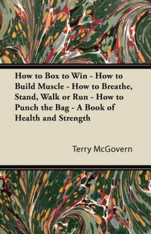 Knjiga How to Box to Win - How to Build Muscle - How to Breathe, Stand, Walk or Run - How to Punch the Bag - A Book of Health and Strength Terry McGovern