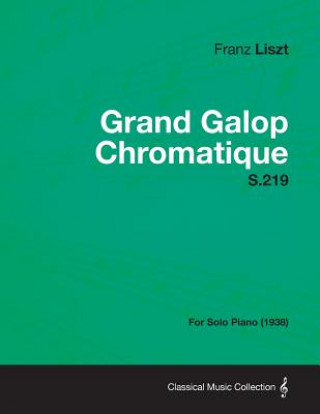 Kniha Grand Galop Chromatique S.219 - For Solo Piano (1938) Franz Liszt