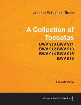 Book Collection of Toccatas - For Solo Piano - BWV 910 BWV 911 BWV 912 BWV 913 BWV 914 BWV 915 BWV 916 Johann Sebastian Bach