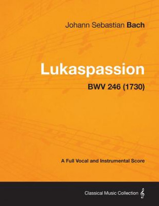 Libro Lukaspassion - A Full Vocal and Instrumental Score BWV 246 (1730) Johann Sebastian Bach