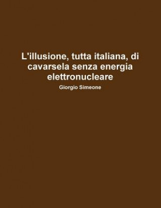 Книга L'illusione, Tutta Italiana, Di Cavarsela Senza La Produzione Di Energia Elettronucleare. Giorgio Simeone