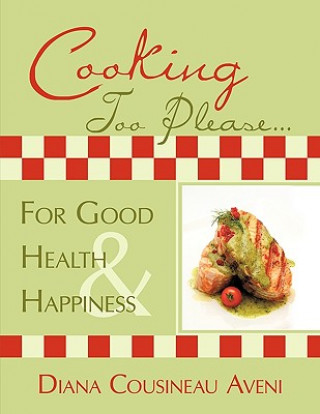 Carte Cooking Too Please...For Good Health and Happiness Diana Cousineau Aveni