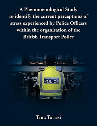 Książka Phenomenological Study to Identify the Current Perceptions of Stress Experienced by Police Officers within the Organisation of the British Transport P Tina Torrisi