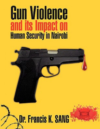 Kniha Gun Violence and Its Impact on Human Security in Nairobi Francis K. Sang