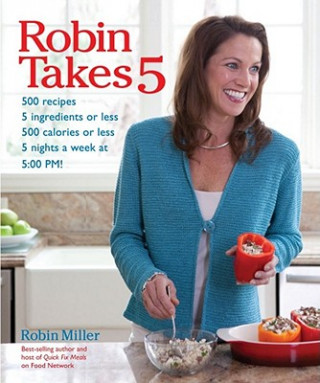 Book Robin Takes 5: 500 Recipes, 5 Ingredients or Less, 500 Calories or Less, for 5 Nights Per Wee, 5:00 PM Robin Miller