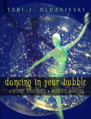 Kniha Dancing in Your Bubble: Ancient Teachings; Modern Healing Teri J. Dluznieski