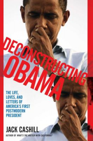 Carte Deconstructing Obama: The Life, Loves, and Letters of America's First Postmodern President Jack Cashill