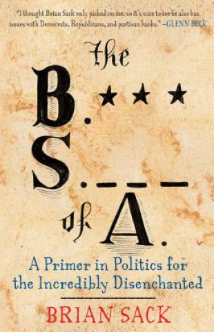 Könyv The B.S. of A.: A Primer in Politics for the Incredibly Disenchanted Brian Sack