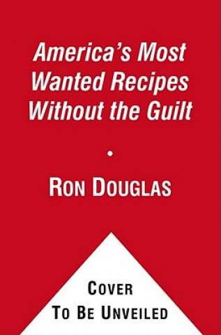 Kniha America's Most Wanted Recipes Without the Guilt: Cut the Calories, Keep the Taste of Your Favorite Restaurant Dishes Ron Douglas