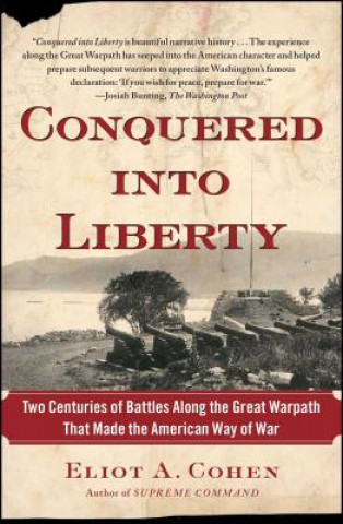 Kniha Conquered Into Liberty: Two Centuries of Battles Along the Great Warpath That Made the American Way of War Eliot A. Cohen